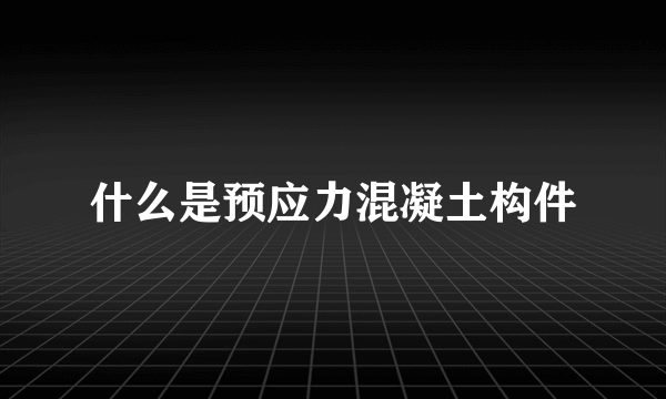 什么是预应力混凝土构件