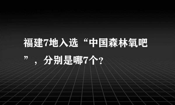 福建7地入选“中国森林氧吧”，分别是哪7个？