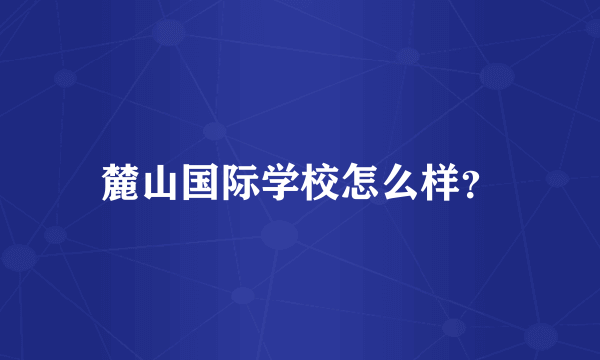 麓山国际学校怎么样？
