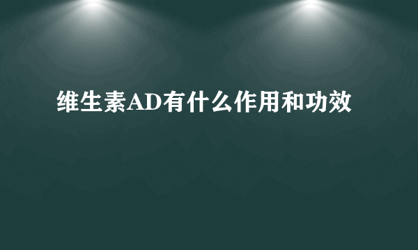 维生素AD有什么作用和功效