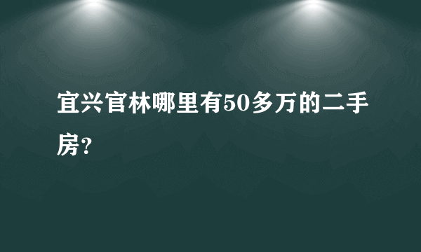 宜兴官林哪里有50多万的二手房？
