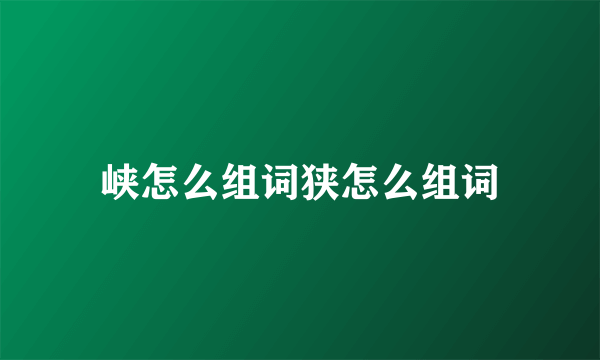 峡怎么组词狭怎么组词