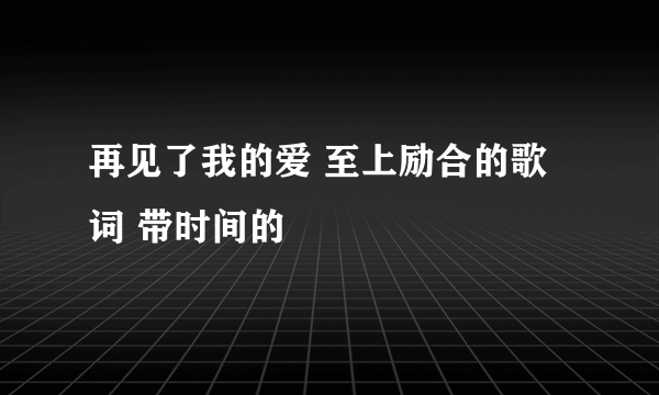 再见了我的爱 至上励合的歌词 带时间的