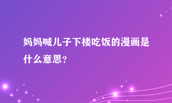 妈妈喊儿子下楼吃饭的漫画是什么意思？