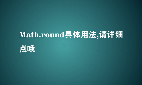 Math.round具体用法,请详细点哦