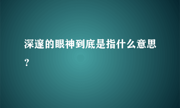 深邃的眼神到底是指什么意思？