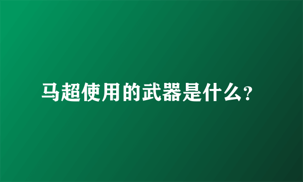 马超使用的武器是什么？