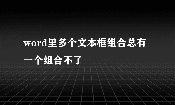 word里多个文本框组合总有一个组合不了