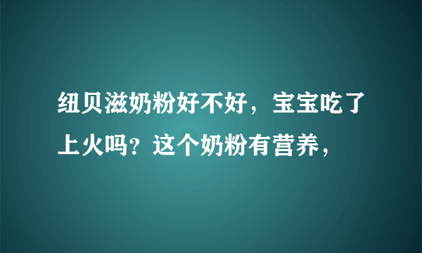 纽贝滋奶粉好不好，宝宝吃了上火吗？这个奶粉有营养，