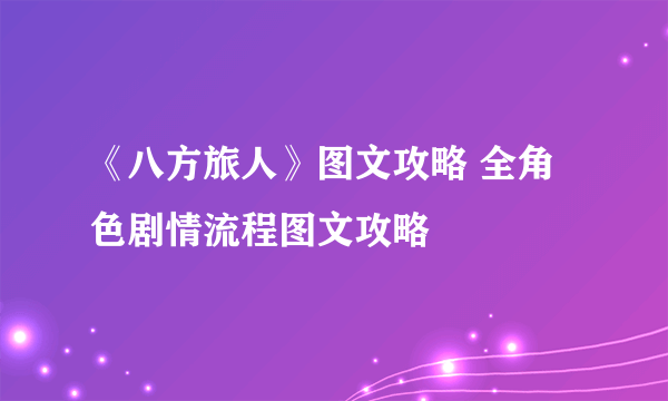 《八方旅人》图文攻略 全角色剧情流程图文攻略