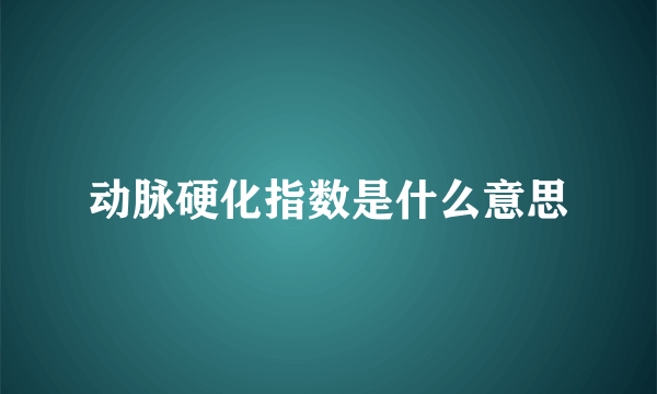 动脉硬化指数是什么意思