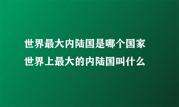 世界最大内陆国是哪个国家 世界上最大的内陆国叫什么