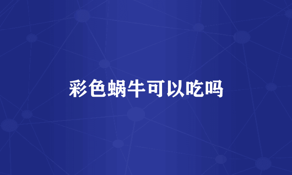 彩色蜗牛可以吃吗