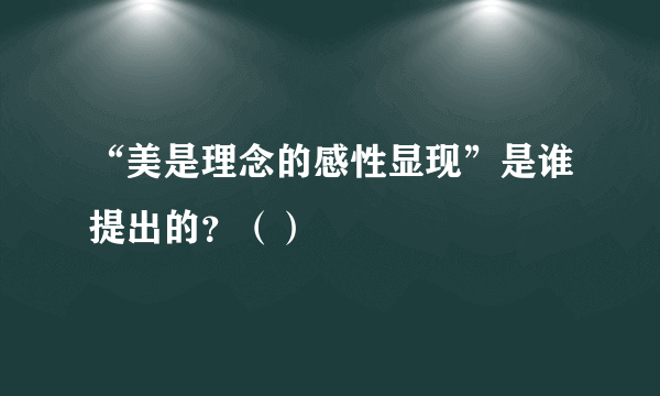 “美是理念的感性显现”是谁提出的？（）