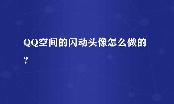 QQ空间的闪动头像怎么做的？