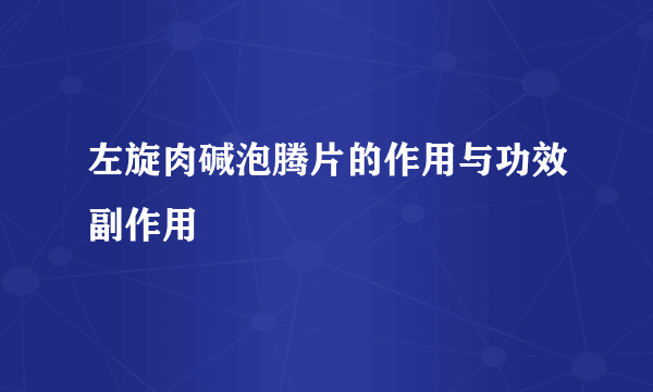 左旋肉碱泡腾片的作用与功效副作用
