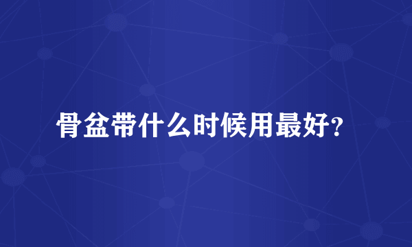 骨盆带什么时候用最好？