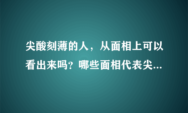 尖酸刻薄的人，从面相上可以看出来吗？哪些面相代表尖酸刻薄？