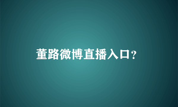 董路微博直播入口？