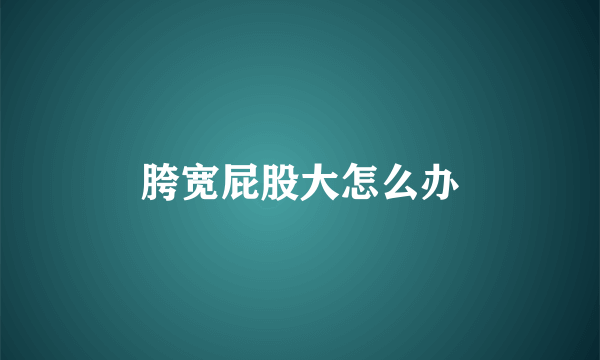 胯宽屁股大怎么办