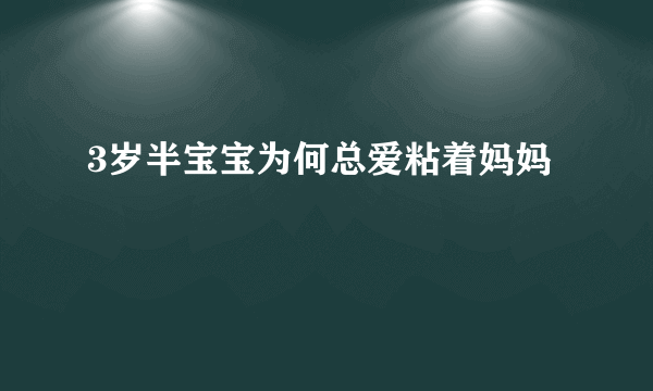 3岁半宝宝为何总爱粘着妈妈