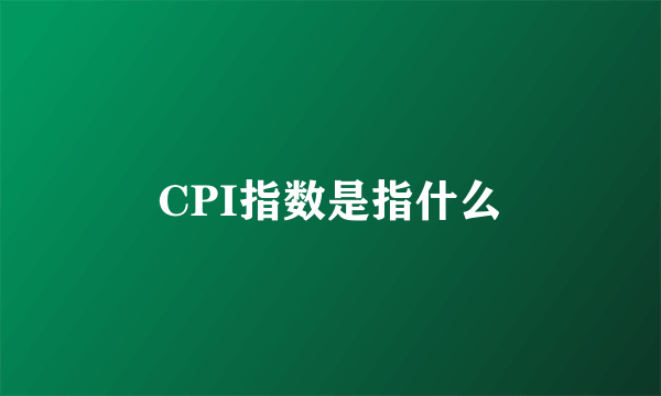 CPI指数是指什么