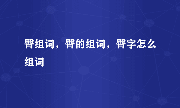 臀组词，臀的组词，臀字怎么组词