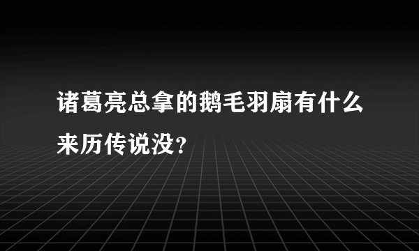 诸葛亮总拿的鹅毛羽扇有什么来历传说没？