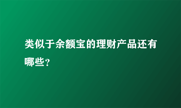 类似于余额宝的理财产品还有哪些？
