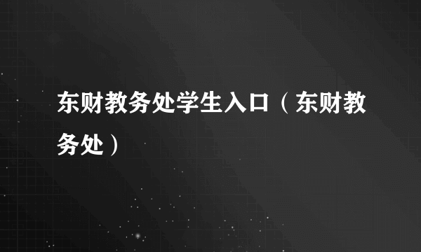 东财教务处学生入口（东财教务处）