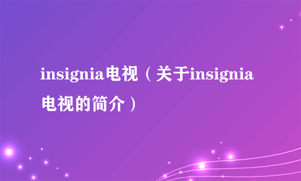 insignia电视（关于insignia电视的简介）