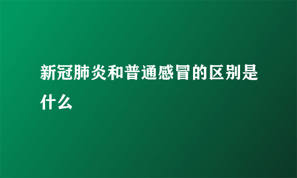 新冠肺炎和普通感冒的区别是什么