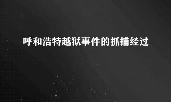 呼和浩特越狱事件的抓捕经过