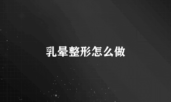 乳晕整形怎么做