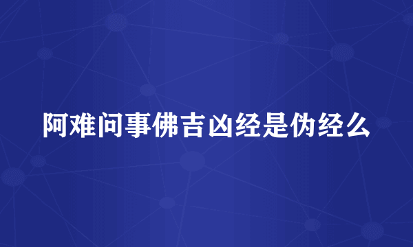 阿难问事佛吉凶经是伪经么