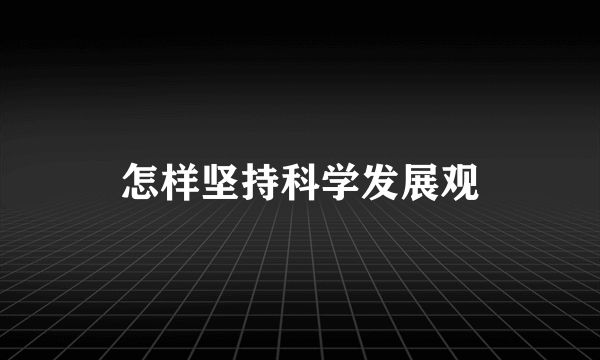 怎样坚持科学发展观