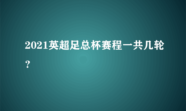 2021英超足总杯赛程一共几轮？
