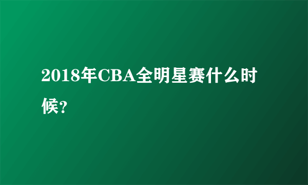 2018年CBA全明星赛什么时候？
