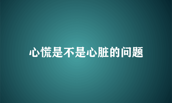 心慌是不是心脏的问题