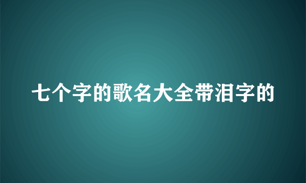 七个字的歌名大全带泪字的
