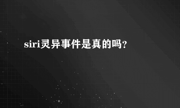 siri灵异事件是真的吗？