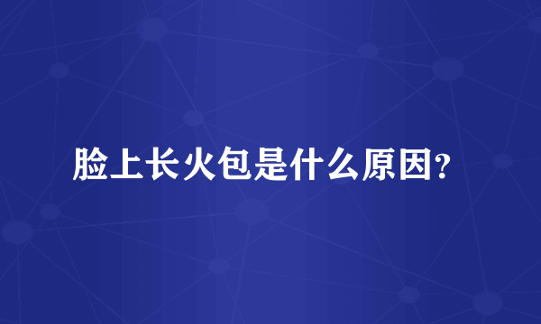 脸上长火包是什么原因？