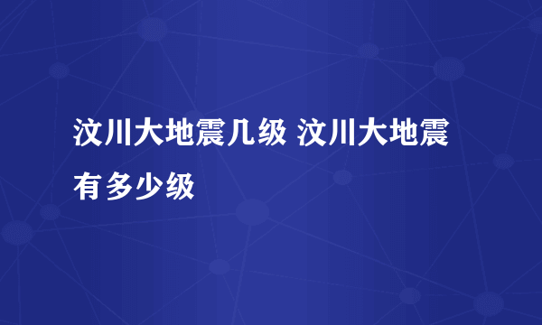 汶川大地震几级 汶川大地震有多少级