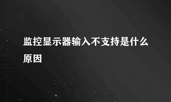 监控显示器输入不支持是什么原因
