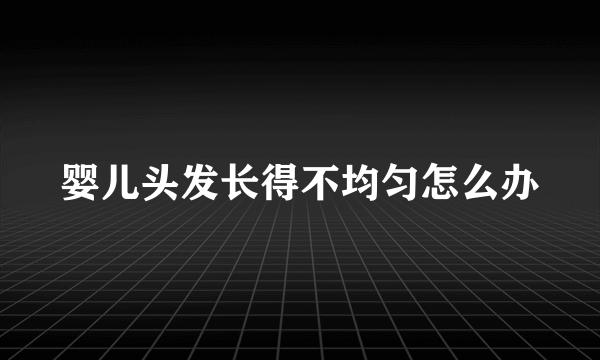婴儿头发长得不均匀怎么办