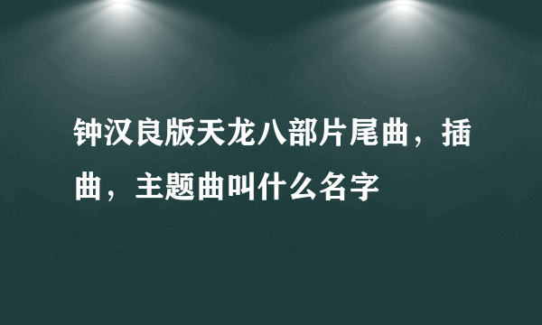 钟汉良版天龙八部片尾曲，插曲，主题曲叫什么名字