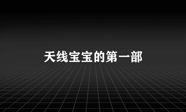 天线宝宝的第一部