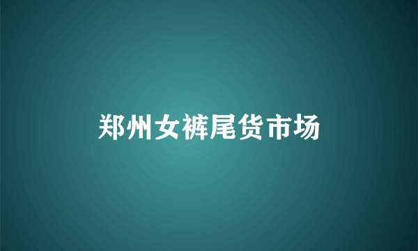 郑州女裤尾货市场