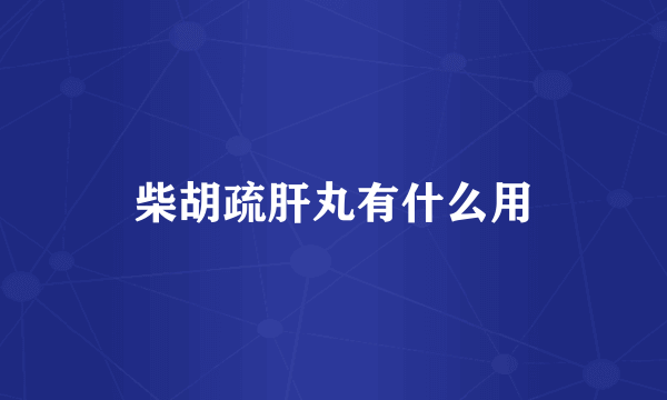 柴胡疏肝丸有什么用