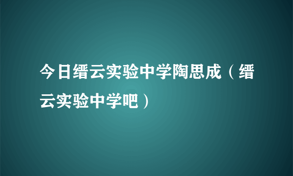 今日缙云实验中学陶思成（缙云实验中学吧）